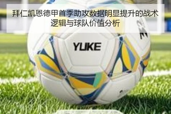 拜仁凯恩德甲首季助攻数据明显提升的战术逻辑与球队价值分析
