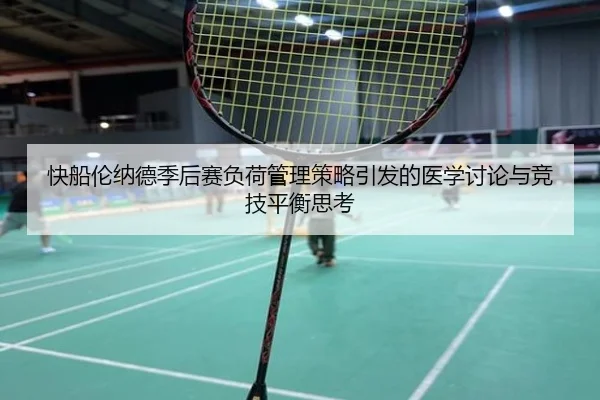 快船伦纳德季后赛负荷管理策略引发的医学讨论与竞技平衡思考