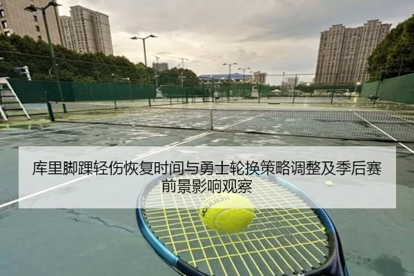 库里脚踝轻伤恢复时间与勇士轮换策略调整及季后赛前景影响观察